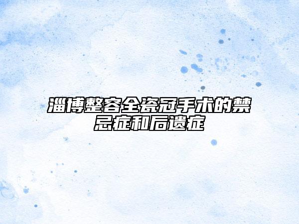 淄博整容全瓷冠手术的禁忌症和后遗症