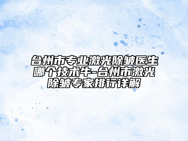 台州市专业激光除皱医生哪个技术牛-台州市激光除皱专家排行详解