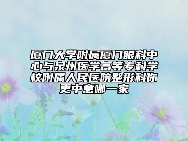 厦门大学附属厦门眼科中心与泉州医学高等专科学校附属人民医院整形科你更中意哪一家