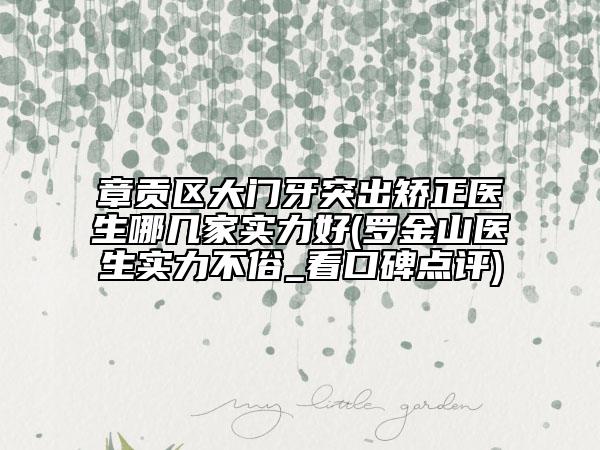 章贡区大门牙突出矫正医生哪几家实力好(罗金山医生实力不俗_看口碑点评)