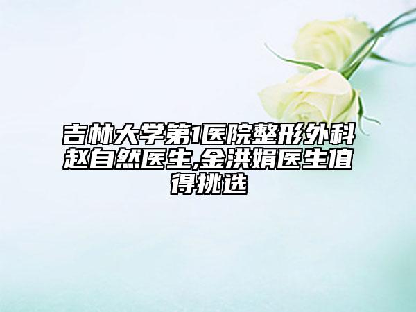 吉林大学第1医院整形外科赵自然医生,金洪娟医生值得挑选
