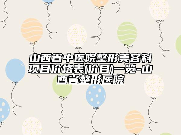 山西省中医院整形美容科项目价格表(价目)一览-山西省整形医院