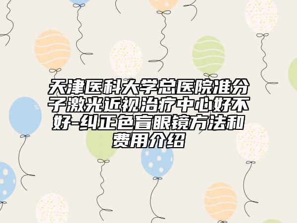 天津医科大学总医院准分子激光近视治疗中心好不好-纠正色盲眼镜方法和费用介绍