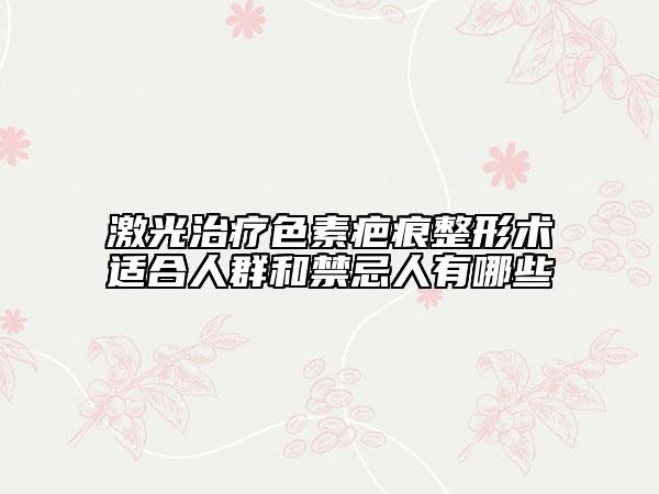 激光治疗色素疤痕整形术适合人群和禁忌人有哪些
