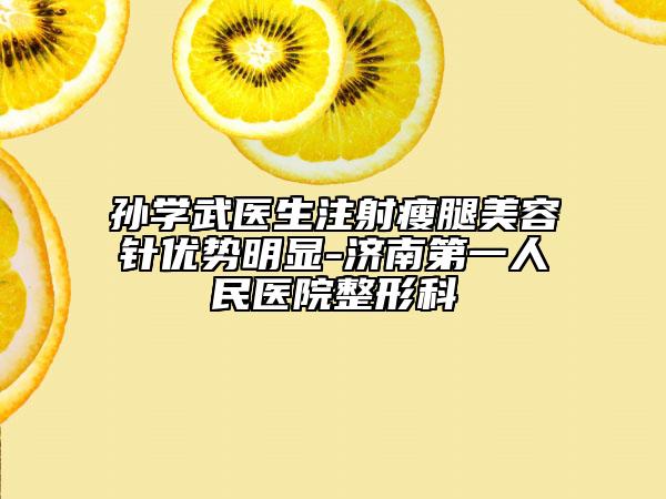 孙学武医生注射瘦腿美容针优势明显-济南第一人民医院整形科