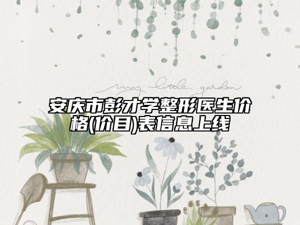 安庆市彭才学整形医生价格(价目)表信息上线