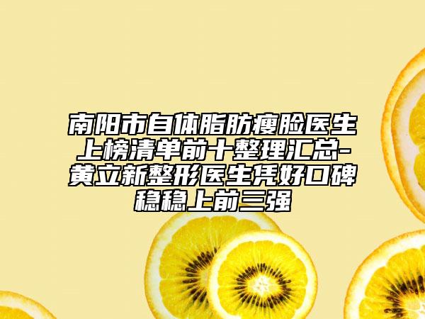 南阳市自体脂肪瘦脸医生上榜清单前十整理汇总-黄立新整形医生凭好口碑稳稳上前三强