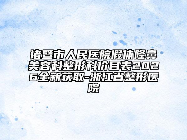 诸暨市人民医院假体隆鼻美容科整形科价目表2026全新获取-浙江省整形医院