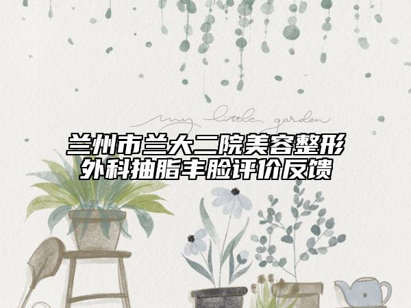 兰州市兰大二院美容整形外科抽脂丰脸评价反馈