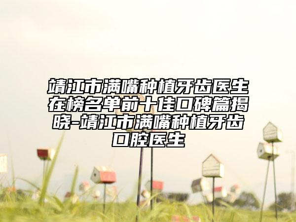 靖江市满嘴种植牙齿医生在榜名单前十佳口碑篇揭晓-靖江市满嘴种植牙齿口腔医生