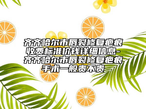 齐齐哈尔市唇裂修复疤痕收费标准价钱详细信息-齐齐哈尔市唇裂修复疤痕手术一般贵不贵