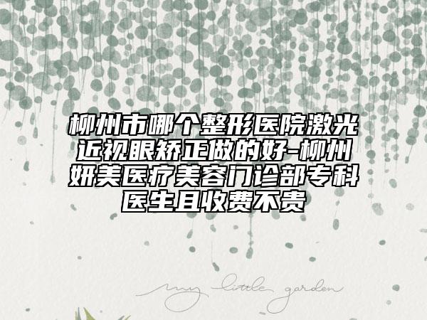 柳州市哪个整形医院激光近视眼矫正做的好-柳州妍美医疗美容门诊部专科医生且收费不贵