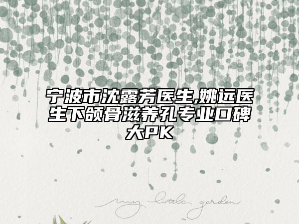 宁波市沈露芳医生,姚远医生下颌骨滋养孔专业口碑大PK