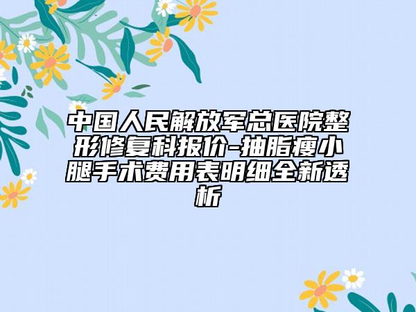 中国人民解放军总医院整形修复科报价-抽脂瘦小腿手术费用表明细全新透析