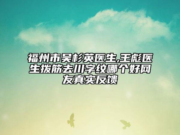 福州市吴杉英医生,王彪医生拨筋去川字纹哪个好网友真实反馈