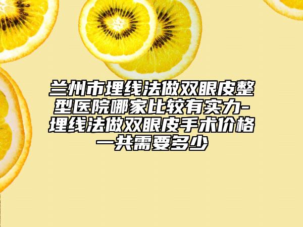 兰州市埋线法做双眼皮整型医院哪家比较有实力-埋线法做双眼皮手术价格一共需要多少