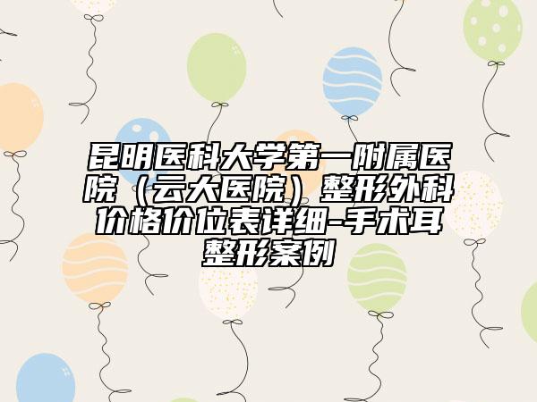 昆明医科大学第一附属医院（云大医院）整形外科价格价位表详细-手术耳整形案例