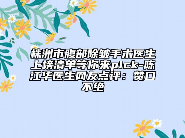株洲市腹部除皱手术医生上榜清单等你来pick-陈江华医生网友点评：赞口不绝