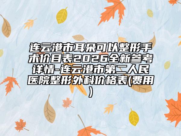 连云港市耳朵可以整形手术价目表2026全新参考详情-连云港市第二人民医院整形外科价格表(费用)