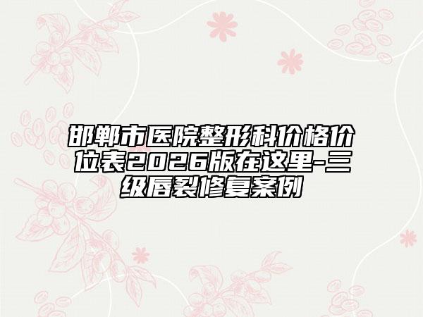 邯郸市医院整形科价格价位表2026版在这里-三级唇裂修复案例