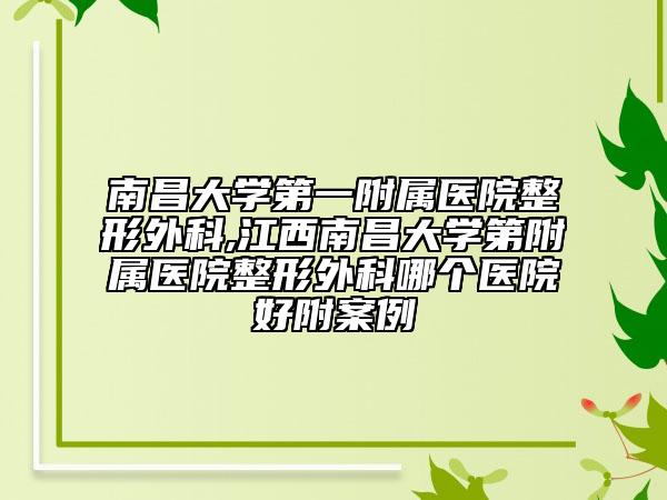 南昌大学第一附属医院整形外科,江西南昌大学第附属医院整形外科哪个医院好附案例