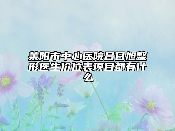 莱阳市中心医院吕日旭整形医生价位表项目都有什么