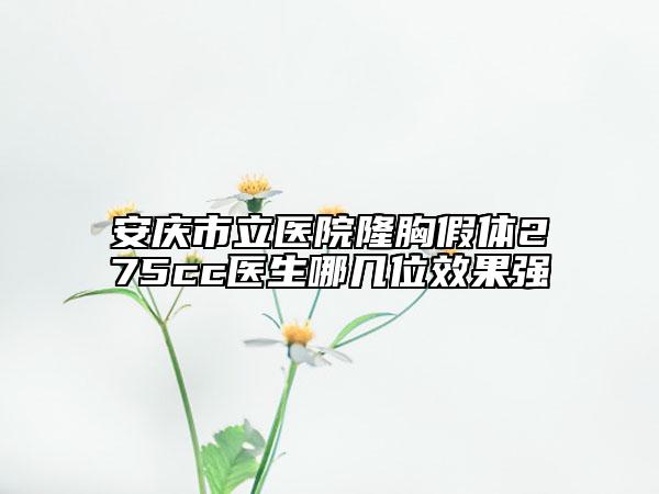 安庆市立医院隆胸假体275cc医生哪几位效果强