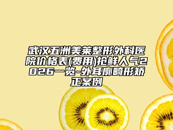 武汉五洲美莱整形外科医院价格表(费用)抢鲜人气2026一览-外耳廓畸形矫正案例