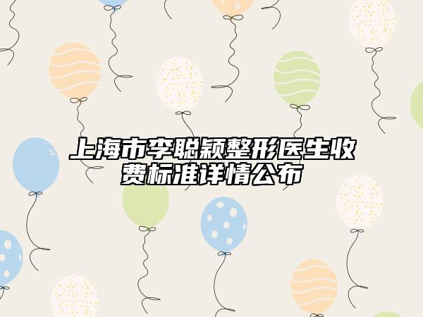 上海市李聪颖整形医生收费标准详情公布