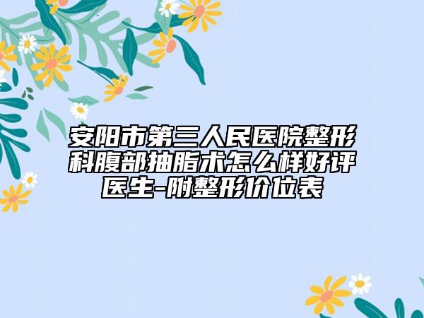 安阳市第三人民医院整形科腹部抽脂术怎么样好评医生-附整形价位表