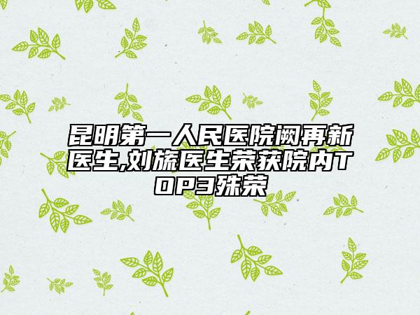 昆明第一人民医院阙再新医生,刘旒医生荣获院内TOP3殊荣