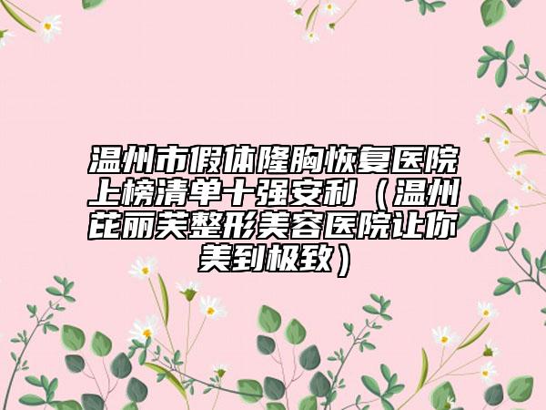 温州市假体隆胸恢复医院上榜清单十强安利（温州芘丽芙整形美容医院让你美到极致）