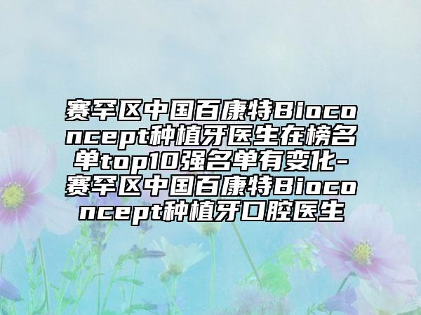 赛罕区中国百康特Bioconcept种植牙医生在榜名单top10强名单有变化-赛罕区中国百康特Bioconcept种植牙口腔医生