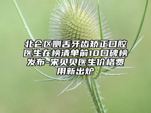 北仑区侧舌牙齿矫正口腔医生在榜清单前10口碑榜发布-宋贝贝医生价格费用新出炉