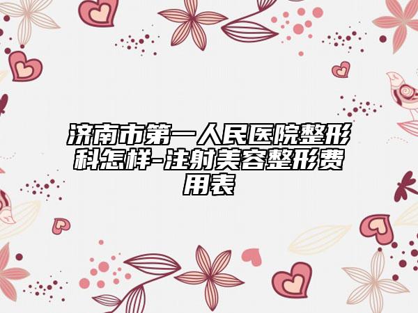 济南市第一人民医院整形科怎样-注射美容整形费用表