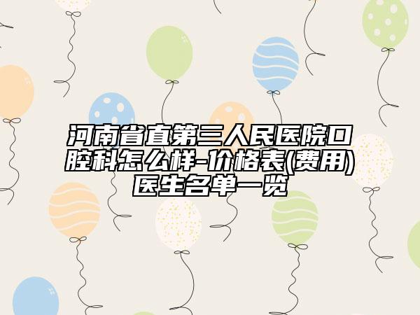 河南省直第三人民医院口腔科怎么样-价格表(费用)医生名单一览
