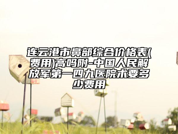 连云港市鼻部综合价格表(费用)高吗附-中国人民解放军第一四九医院术要多少费用