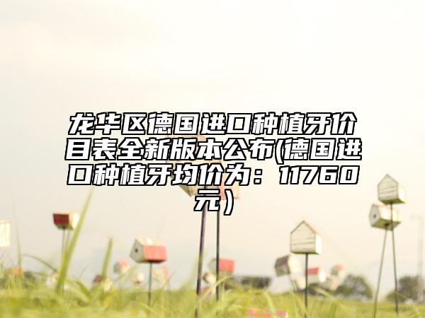 龙华区德国进口种植牙价目表全新版本公布(德国进口种植牙均价为：11760元）