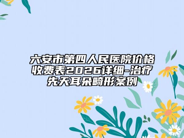 六安市第四人民医院价格收费表2026详细-治疗先天耳朵畸形案例