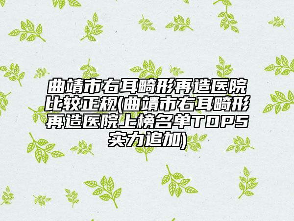 曲靖市右耳畸形再造医院比较正规(曲靖市右耳畸形再造医院上榜名单TOP5实力追加)