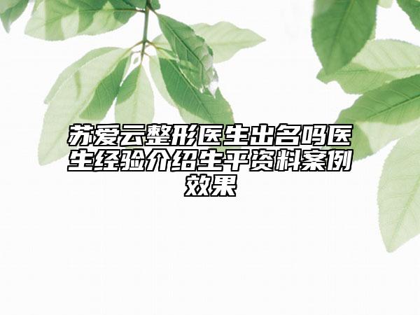苏爱云整形医生出名吗医生经验介绍生平资料案例效果