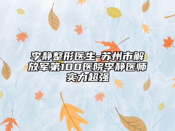 李静整形医生-苏州市解放军第100医院李静医师实力超强