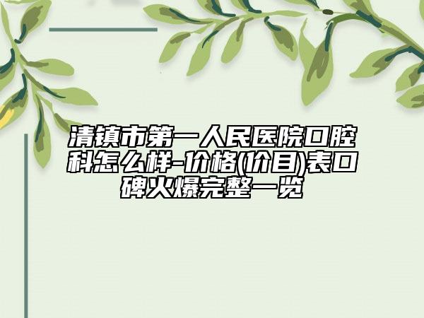 清镇市第一人民医院口腔科怎么样-价格(价目)表口碑火爆完整一览