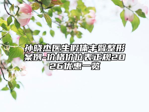 孙晓杰医生假体丰臀整形案例-价格价位表正规2026优惠一览