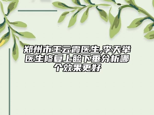 郑州市王云霞医生,李天举医生修复上睑下垂分析哪个效果更好