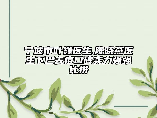 宁波市叶巍医生,陈晓燕医生下巴去痘口碑实力强强比拼