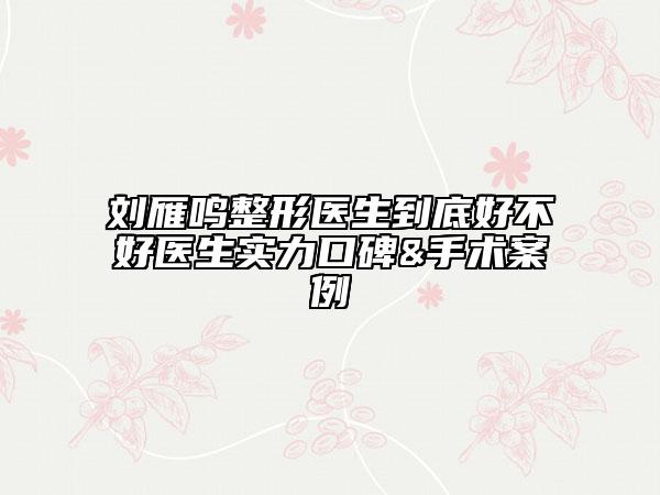 刘雁鸣整形医生到底好不好医生实力口碑&手术案例