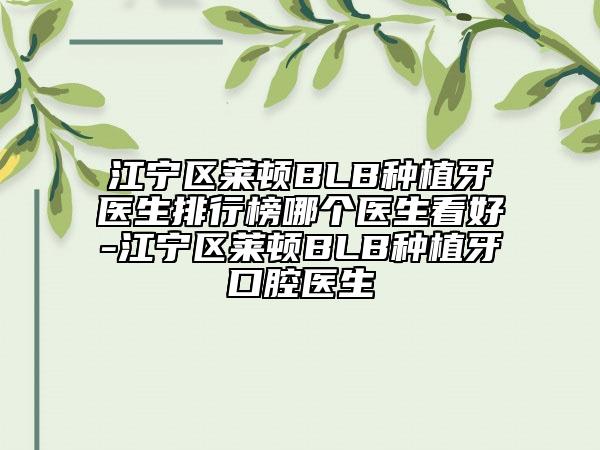 江宁区莱顿BLB种植牙医生排行榜哪个医生看好-江宁区莱顿BLB种植牙口腔医生