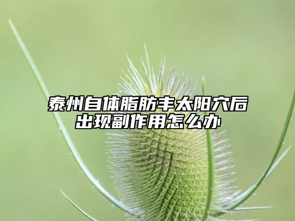 泰州自体脂肪丰太阳穴后出现副作用怎么办