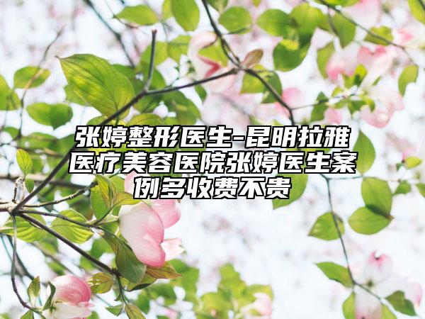 张婷整形医生-昆明拉雅医疗美容医院张婷医生案例多收费不贵
